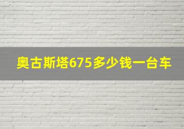 奥古斯塔675多少钱一台车