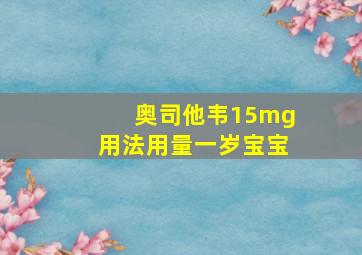 奥司他韦15mg用法用量一岁宝宝