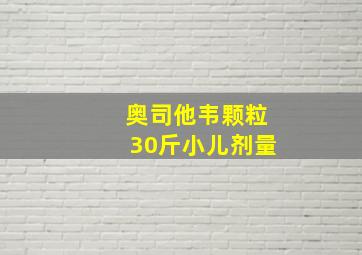 奥司他韦颗粒30斤小儿剂量