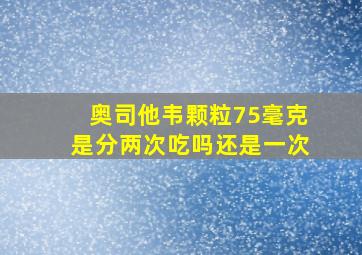 奥司他韦颗粒75毫克是分两次吃吗还是一次