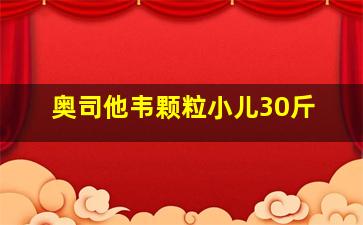 奥司他韦颗粒小儿30斤