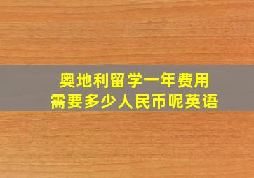 奥地利留学一年费用需要多少人民币呢英语