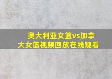 奥大利亚女篮vs加拿大女篮视频回放在线观看