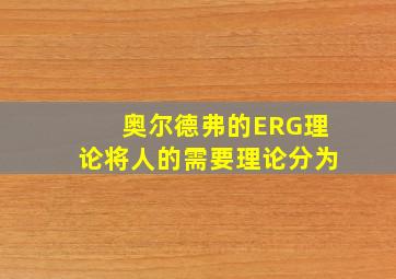 奥尔德弗的ERG理论将人的需要理论分为