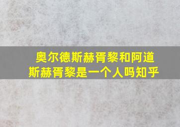 奥尔德斯赫胥黎和阿道斯赫胥黎是一个人吗知乎