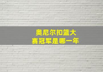 奥尼尔扣篮大赛冠军是哪一年