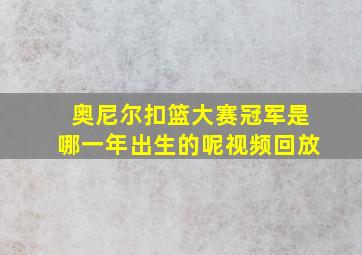 奥尼尔扣篮大赛冠军是哪一年出生的呢视频回放