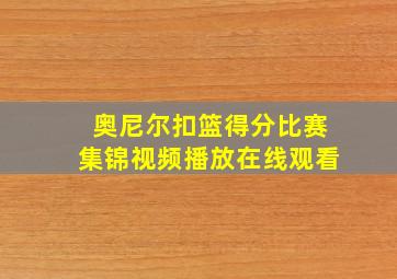 奥尼尔扣篮得分比赛集锦视频播放在线观看