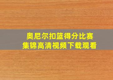 奥尼尔扣篮得分比赛集锦高清视频下载观看