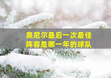 奥尼尔最后一次最佳阵容是哪一年的球队