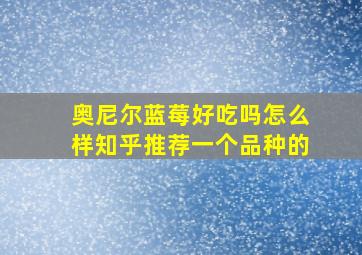 奥尼尔蓝莓好吃吗怎么样知乎推荐一个品种的