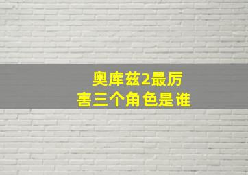 奥库兹2最厉害三个角色是谁