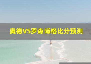 奥德VS罗森博格比分预测