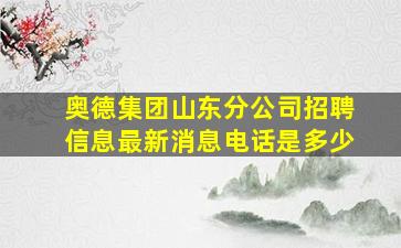 奥德集团山东分公司招聘信息最新消息电话是多少