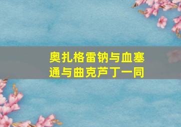 奥扎格雷钠与血塞通与曲克芦丁一同