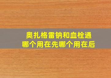 奥扎格雷钠和血栓通哪个用在先哪个用在后