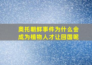 奥托朝鲜事件为什么会成为植物人才让回国呢