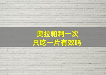 奥拉帕利一次只吃一片有效吗