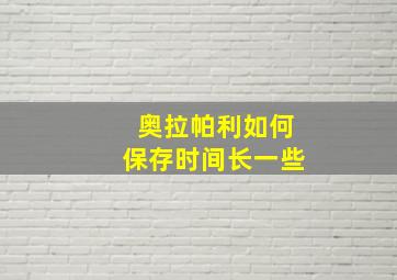 奥拉帕利如何保存时间长一些