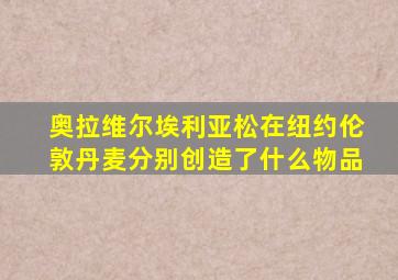 奥拉维尔埃利亚松在纽约伦敦丹麦分别创造了什么物品