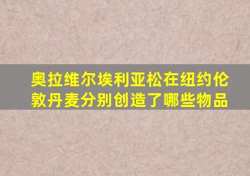 奥拉维尔埃利亚松在纽约伦敦丹麦分别创造了哪些物品