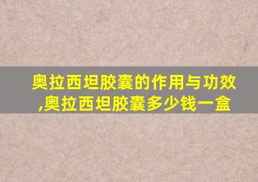 奥拉西坦胶囊的作用与功效,奥拉西坦胶囊多少钱一盒