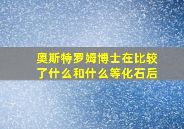 奥斯特罗姆博士在比较了什么和什么等化石后