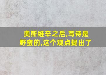 奥斯维辛之后,写诗是野蛮的,这个观点提出了