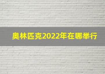 奥林匹克2022年在哪举行