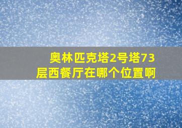 奥林匹克塔2号塔73层西餐厅在哪个位置啊