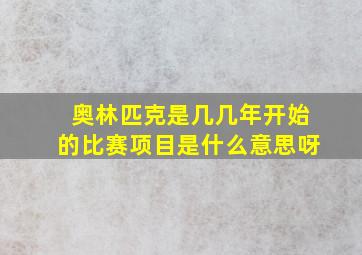 奥林匹克是几几年开始的比赛项目是什么意思呀