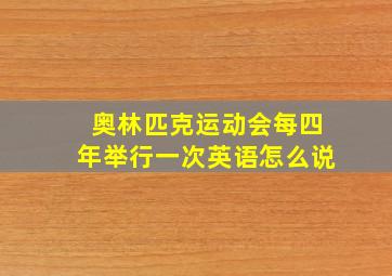 奥林匹克运动会每四年举行一次英语怎么说