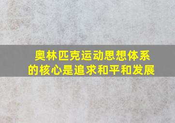 奥林匹克运动思想体系的核心是追求和平和发展