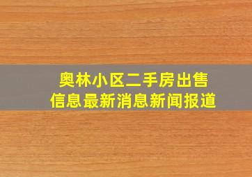 奥林小区二手房出售信息最新消息新闻报道