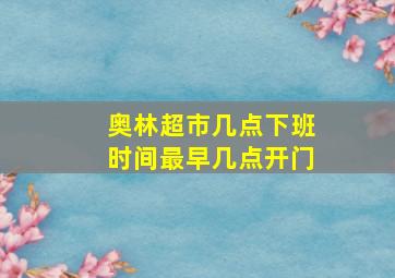 奥林超市几点下班时间最早几点开门