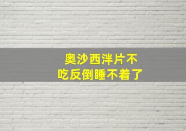 奥沙西泮片不吃反倒睡不着了