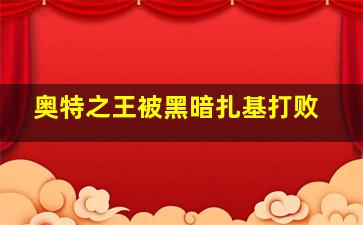 奥特之王被黑暗扎基打败