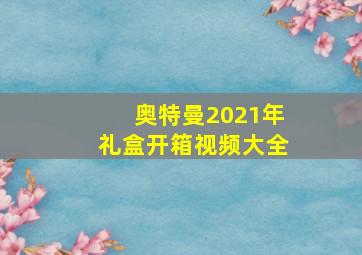 奥特曼2021年礼盒开箱视频大全