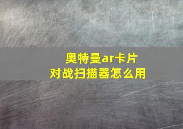 奥特曼ar卡片对战扫描器怎么用