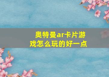 奥特曼ar卡片游戏怎么玩的好一点