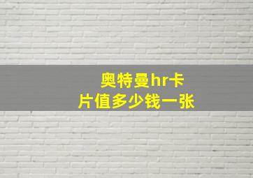 奥特曼hr卡片值多少钱一张