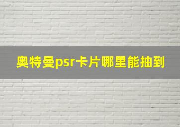 奥特曼psr卡片哪里能抽到