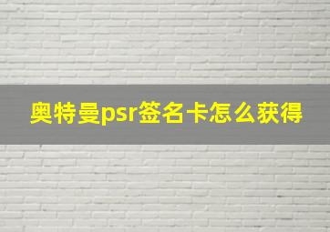 奥特曼psr签名卡怎么获得