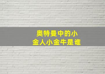 奥特曼中的小金人小金牛是谁