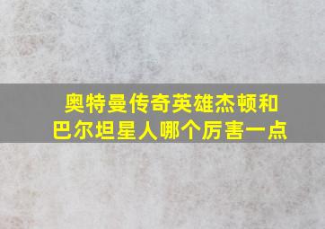 奥特曼传奇英雄杰顿和巴尔坦星人哪个厉害一点