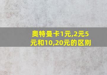 奥特曼卡1元,2元5元和10,20元的区别