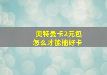 奥特曼卡2元包怎么才能抽好卡