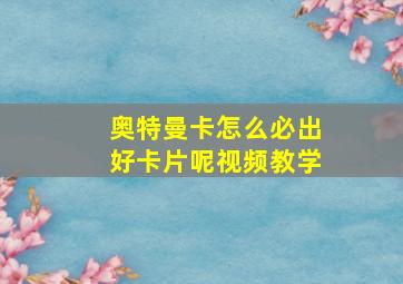 奥特曼卡怎么必出好卡片呢视频教学