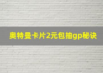 奥特曼卡片2元包抽gp秘诀