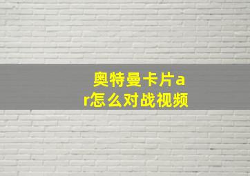 奥特曼卡片ar怎么对战视频